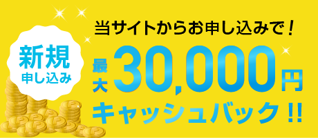 新規申し込み：当サイトからお申し込みで！最大30,000円キャッシュバック!!